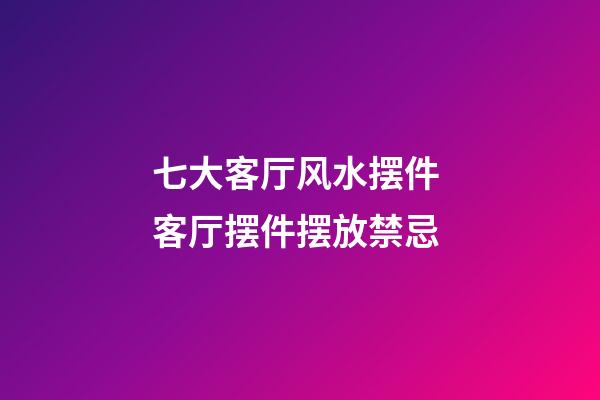 七大客厅风水摆件 客厅摆件摆放禁忌